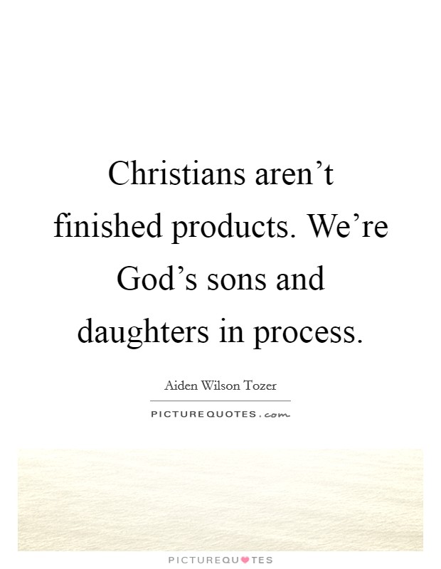 Christians aren't finished products. We're God's sons and daughters in process Picture Quote #1
