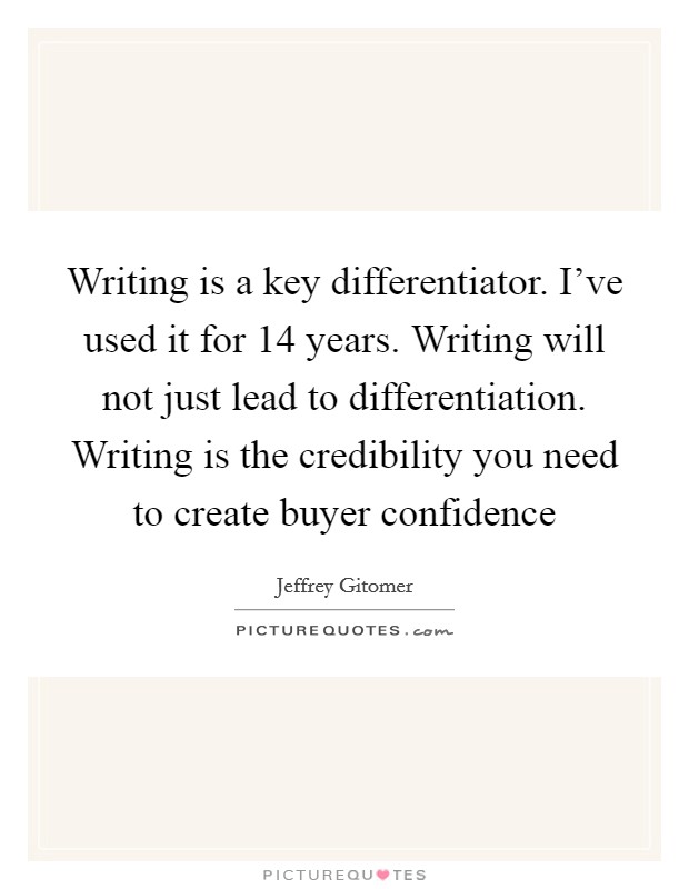 Writing is a key differentiator. I've used it for 14 years. Writing will not just lead to differentiation. Writing is the credibility you need to create buyer confidence Picture Quote #1