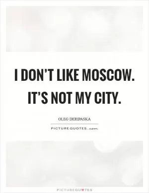 I don’t like Moscow. It’s not my city Picture Quote #1