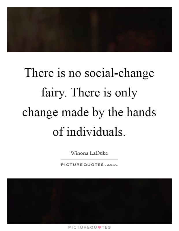 There is no social-change fairy. There is only change made by the hands of individuals Picture Quote #1