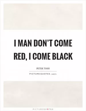 I man don’t come red, I come Black Picture Quote #1