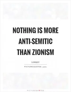 Nothing is more anti-semitic than Zionism Picture Quote #1