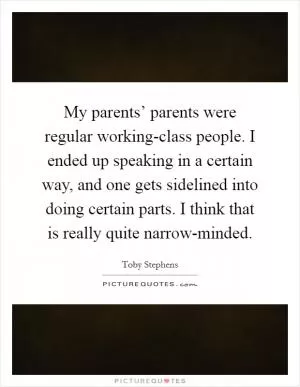 My parents’ parents were regular working-class people. I ended up speaking in a certain way, and one gets sidelined into doing certain parts. I think that is really quite narrow-minded Picture Quote #1