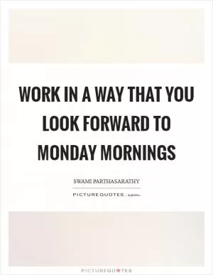 Work in a way that you look forward to Monday mornings Picture Quote #1