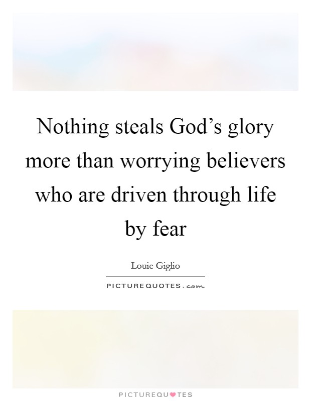 Nothing steals God's glory more than worrying believers who are driven through life by fear Picture Quote #1