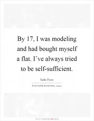 By 17, I was modeling and had bought myself a flat. I’ve always tried to be self-sufficient Picture Quote #1