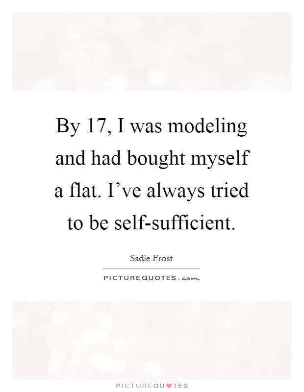 By 17, I was modeling and had bought myself a flat. I've always tried to be self-sufficient Picture Quote #1