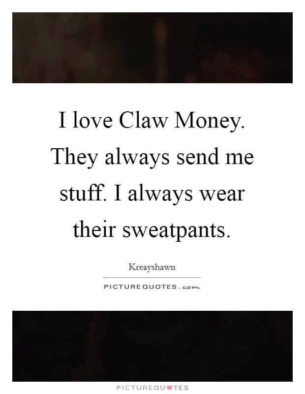 I love Claw Money. They always send me stuff. I always wear their sweatpants Picture Quote #1