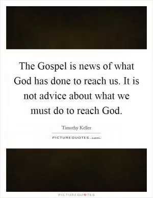 The Gospel is news of what God has done to reach us. It is not advice about what we must do to reach God Picture Quote #1
