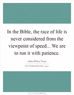 In the Bible, the race of life is never considered from the viewpoint of speed... We are to run it with patience Picture Quote #1