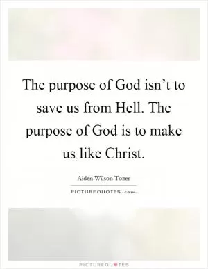 The purpose of God isn’t to save us from Hell. The purpose of God is to make us like Christ Picture Quote #1