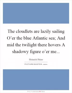 The cloudlets are lazily sailing O’er the blue Atlantic sea; And mid the twilight there hovers A shadowy figure o’er me Picture Quote #1