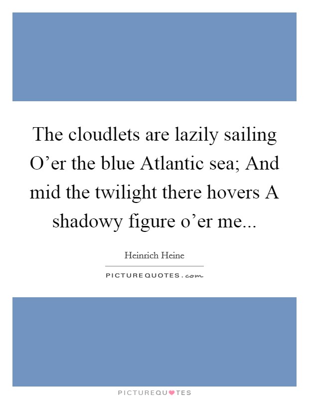 The cloudlets are lazily sailing O'er the blue Atlantic sea; And mid the twilight there hovers A shadowy figure o'er me Picture Quote #1