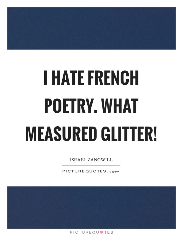 I hate French poetry. What measured glitter! Picture Quote #1