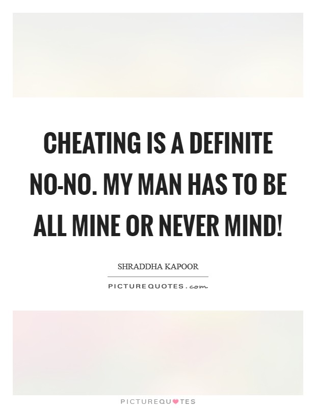 Cheating is a definite no-no. My man has to be all mine or never mind! Picture Quote #1
