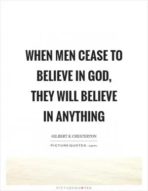 When men cease to believe in God, they will believe in anything Picture Quote #1