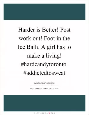 Harder is Better! Post work out! Foot in the Ice Bath. A girl has to make a living! #hardcandytoronto. #addictedtosweat Picture Quote #1