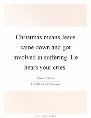 Christmas means Jesus came down and got involved in suffering. He hears your cries Picture Quote #1