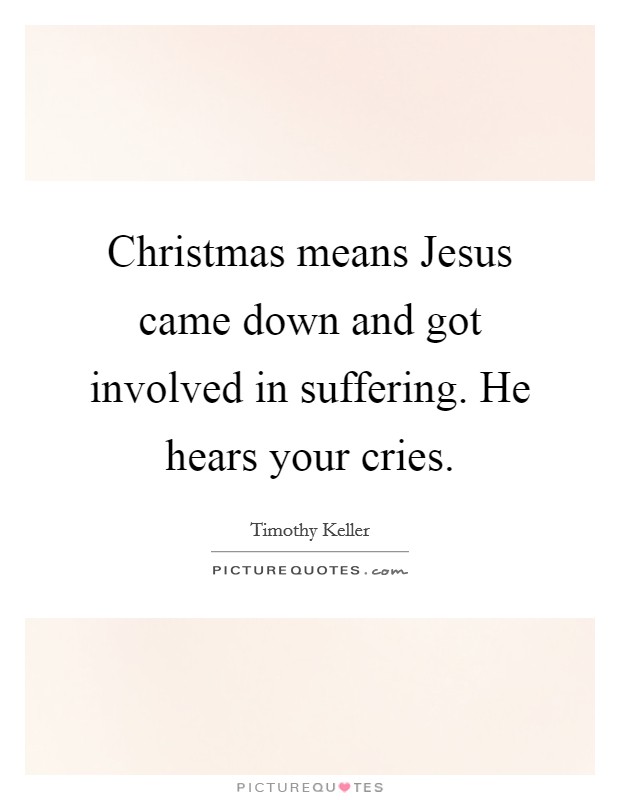 Christmas means Jesus came down and got involved in suffering. He hears your cries Picture Quote #1