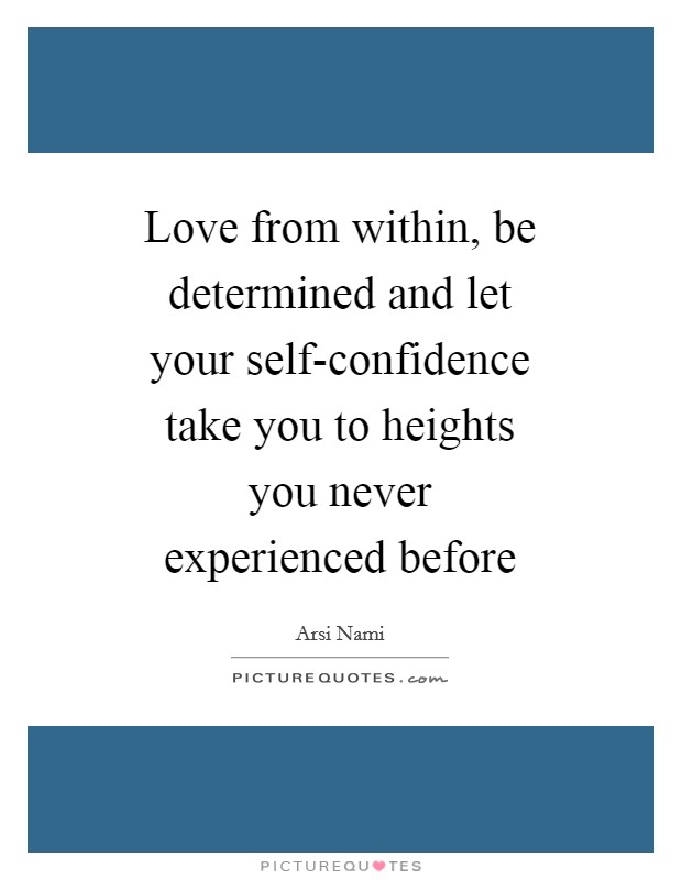 Love from within, be determined and let your self-confidence take you to heights you never experienced before Picture Quote #1