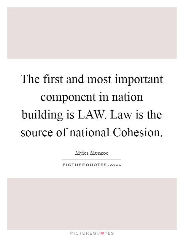 The first and most important component in nation building is LAW. Law is the source of national Cohesion Picture Quote #1
