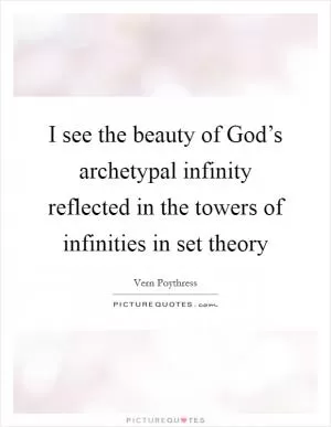 I see the beauty of God’s archetypal infinity reflected in the towers of infinities in set theory Picture Quote #1