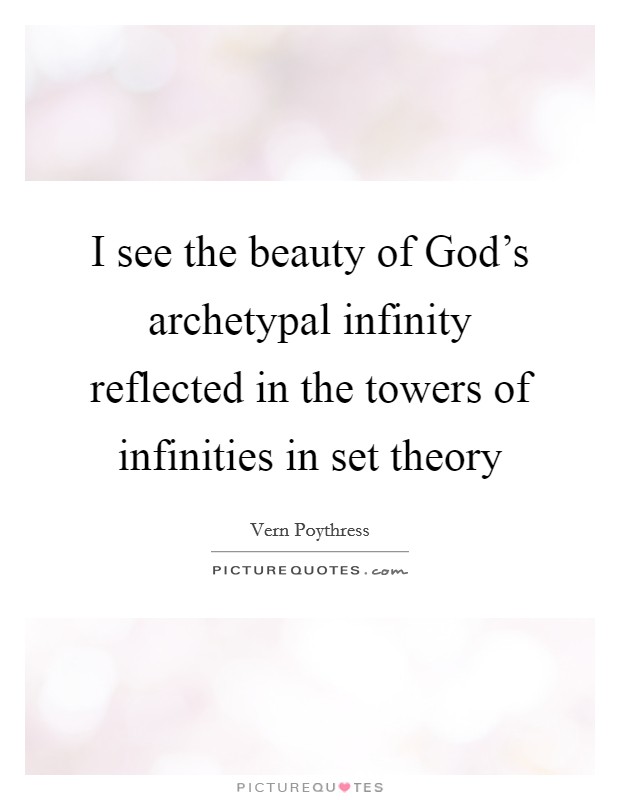I see the beauty of God's archetypal infinity reflected in the towers of infinities in set theory Picture Quote #1