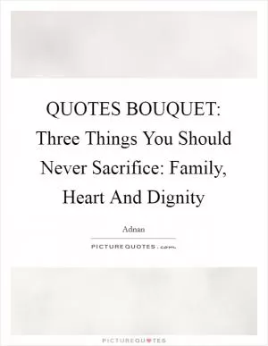 QUOTES BOUQUET: Three Things You Should Never Sacrifice: Family, Heart And Dignity Picture Quote #1