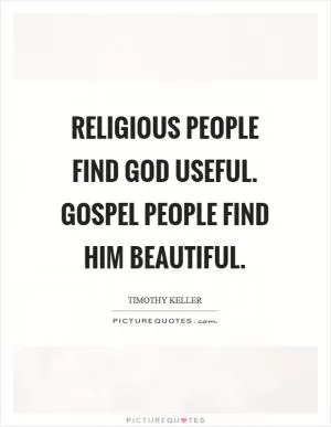 Religious people find God useful. Gospel people find him beautiful Picture Quote #1