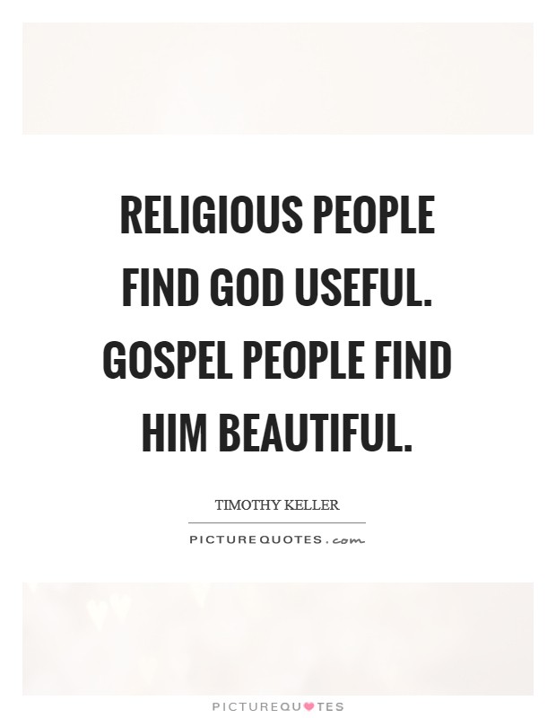 Religious people find God useful. Gospel people find him beautiful Picture Quote #1
