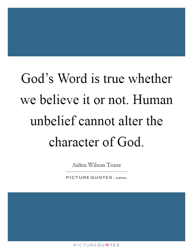 God's Word is true whether we believe it or not. Human unbelief cannot alter the character of God Picture Quote #1