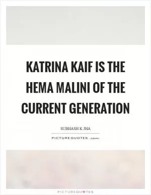 Katrina Kaif is the Hema Malini of the current generation Picture Quote #1