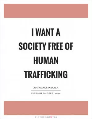 I want a society free of human trafficking Picture Quote #1