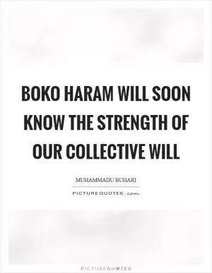 Boko Haram will soon know the strength of our collective will Picture Quote #1
