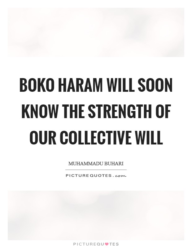 Boko Haram will soon know the strength of our collective will Picture Quote #1