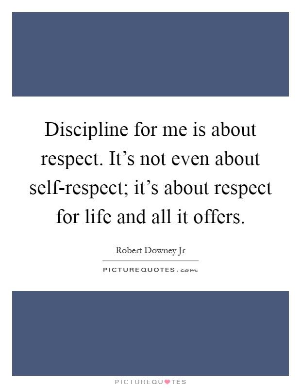 Discipline for me is about respect. It’s not even about self-respect; it’s about respect for life and all it offers Picture Quote #1