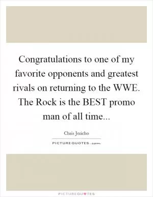 Congratulations to one of my favorite opponents and greatest rivals on returning to the WWE. The Rock is the BEST promo man of all time Picture Quote #1