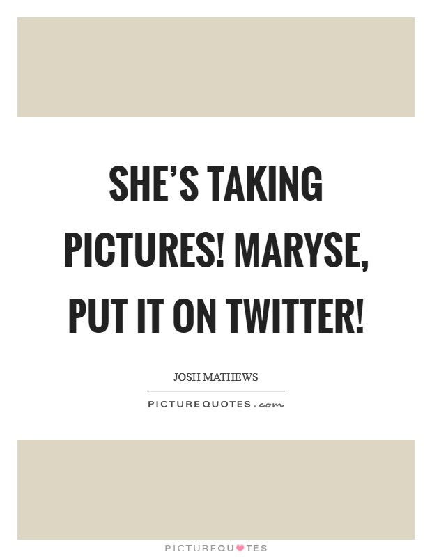 She’s taking pictures! Maryse, put it on Twitter! Picture Quote #1