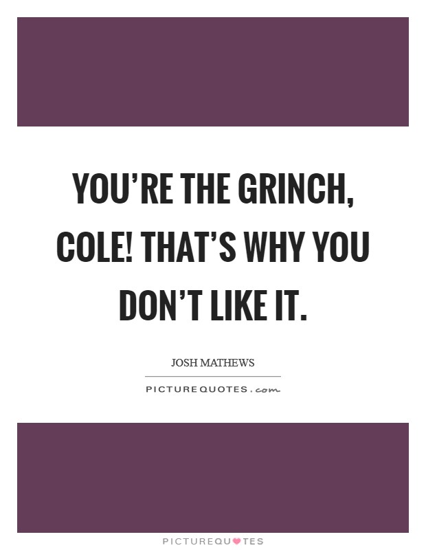 You're The Grinch, Cole! That's why you don't like it Picture Quote #1