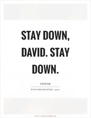 Stay down, David. Stay down Picture Quote #1