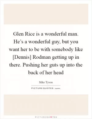Glen Rice is a wonderful man. He’s a wonderful guy, but you want her to be with somebody like [Dennis] Rodman getting up in there. Pushing her guts up into the back of her head Picture Quote #1
