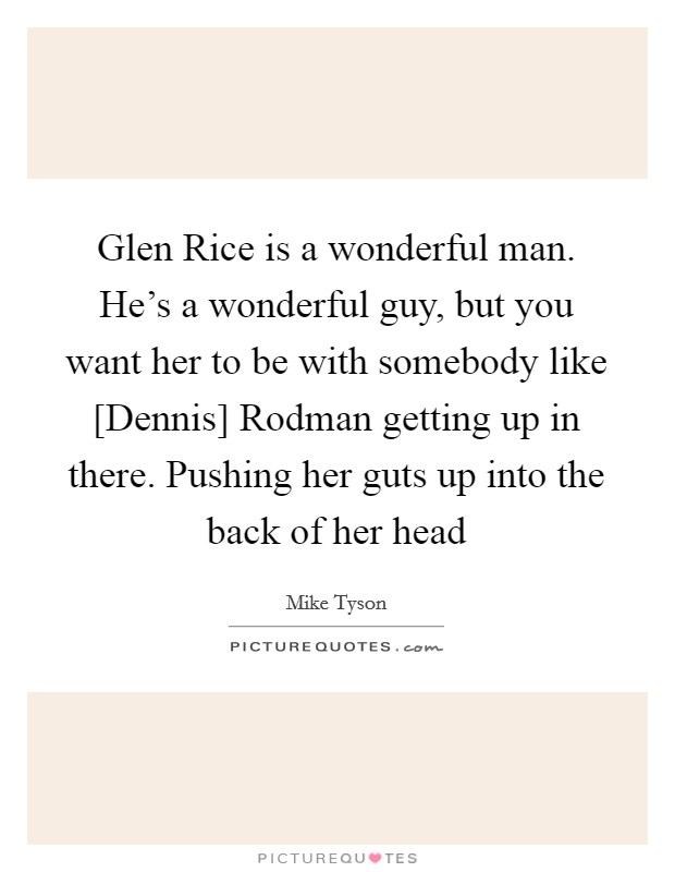 Glen Rice is a wonderful man. He's a wonderful guy, but you want her to be with somebody like [Dennis] Rodman getting up in there. Pushing her guts up into the back of her head Picture Quote #1