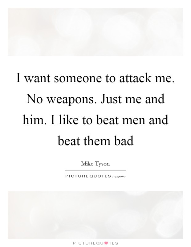 I want someone to attack me. No weapons. Just me and him. I like to beat men and beat them bad Picture Quote #1
