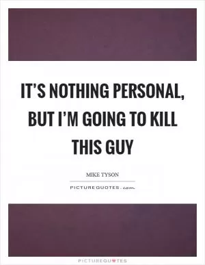It’s nothing personal, but I’m going to kill this guy Picture Quote #1