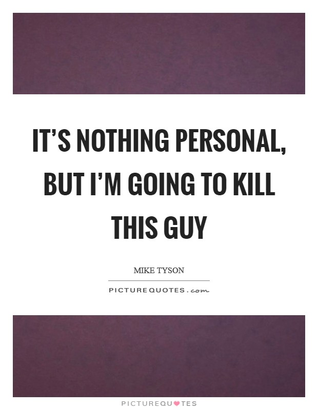 It's nothing personal, but I'm going to kill this guy Picture Quote #1