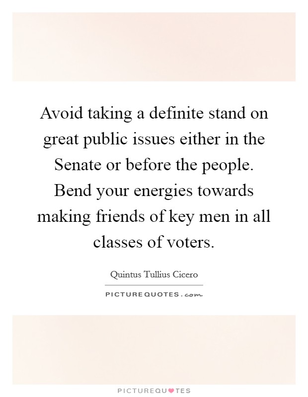 Avoid taking a definite stand on great public issues either in the Senate or before the people. Bend your energies towards making friends of key men in all classes of voters Picture Quote #1