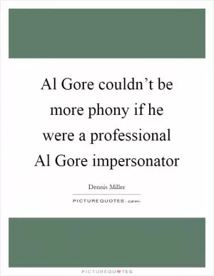 Al Gore couldn’t be more phony if he were a professional Al Gore impersonator Picture Quote #1