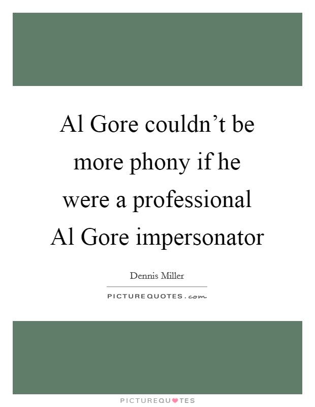 Al Gore couldn't be more phony if he were a professional Al Gore impersonator Picture Quote #1