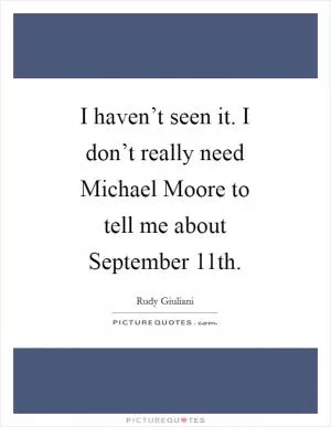 I haven’t seen it. I don’t really need Michael Moore to tell me about September 11th Picture Quote #1