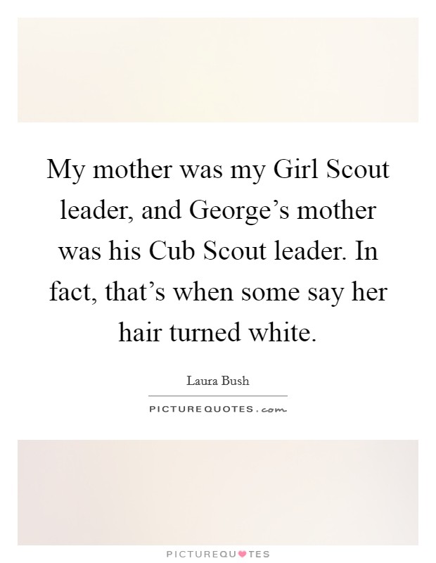 My mother was my Girl Scout leader, and George's mother was his Cub Scout leader. In fact, that's when some say her hair turned white Picture Quote #1